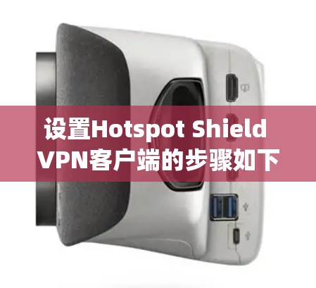 设置Hotspot Shield VPN客户端的步骤如下