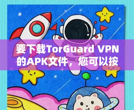 要下载TorGuard VPN的APK文件,您可以按照以下步骤操作