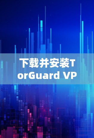 下载并安装TorGuard VPN的步骤如下 下载并安装TorGuard VPN的步骤如下