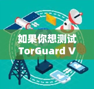 如果你想测试TorGuard VPN的线路速度,可以按照以下步骤进行