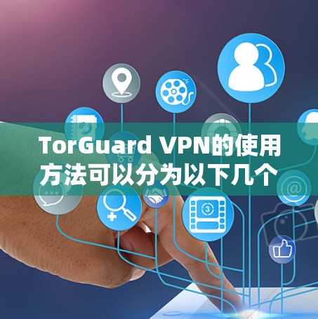 TorGuard VPN的使用方法可以分为以下几个步骤