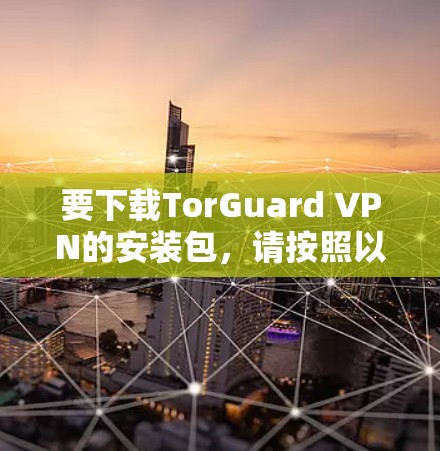 要下载TorGuard VPN的安装包,请按照以下步骤操作