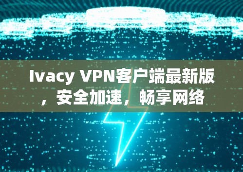 Ivacy VPN客户端最新版，安全加速，畅享网络