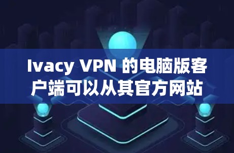 Ivacy VPN 的电脑版客户端可以从其官方网站或相关的应用商店下载。以下是使用 Ivacy VPN 的步骤 Ivacy VPN 的电脑版客户端可以从其官方网站或相关的应用商店下载。以下是使用 Ivacy VPN 的步骤