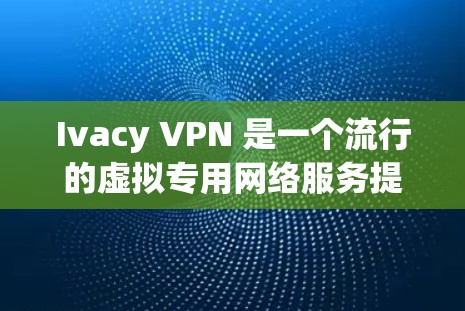 Ivacy VPN 是一个流行的虚拟专用网络服务提供商，用户可以通过它来保护隐私、匿名上网、访问被限制的网站以及避免网络监控。以下是关于 Ivacy VPN Windows 版本的详细说明