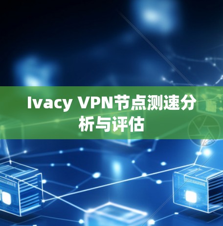 Ivacy VPN节点测速分析与评估