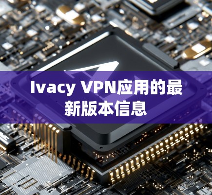 Ivacy VPN应用的最新版本信息