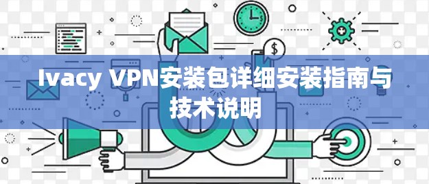 Ivacy VPN安装包详细安装指南与技术说明 Ivacy VPN安装包详细安装指南与技术说明