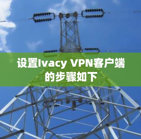 设置Ivacy VPN客户端的步骤如下