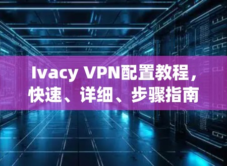 Ivacy VPN配置教程,快速、详细、步骤指南 Ivacy VPN配置教程,快速、详细、步骤指南