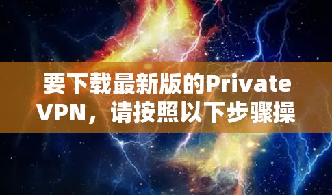 要下载最新版的PrivateVPN，请按照以下步骤操作