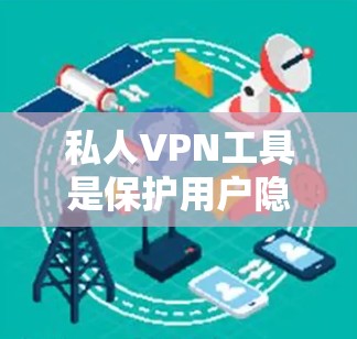 私人VPN工具是保护用户隐私和安全的重要手段，以下是一些常见的私人VPN类型及其功能