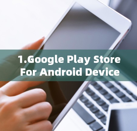 1.Google Play Store For Android Devices) 1.Google Play Store For Android Devices)