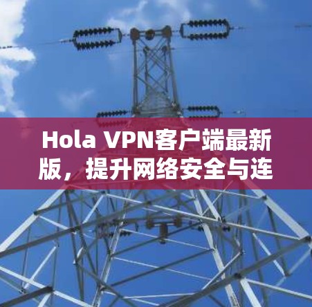 Hola VPN客户端最新版，提升网络安全与连接体验