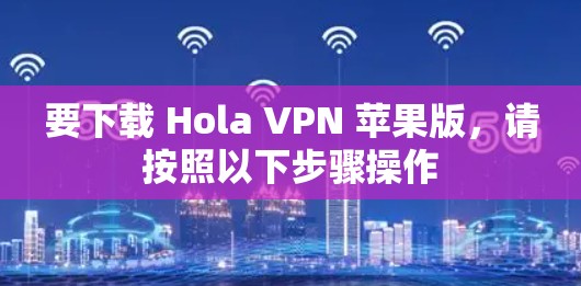 要下载 Hola VPN 苹果版，请按照以下步骤操作
