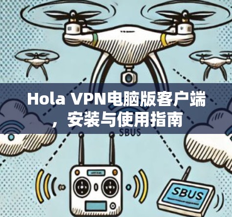 Hola VPN电脑版客户端,安装与使用指南 Hola VPN电脑版客户端,安装与使用指南