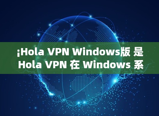 ¡Hola VPN Windows版 是 Hola VPN 在 Windows 系统上的版本，提供了安全的网络浏览、流媒体和隐私保护功能。以下是使用 Hola VPN 在 Windows 上的步骤