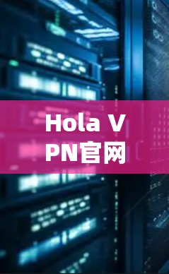 Hola VPN官网安装可能指的是在电脑上安装Hola VPN软件。以下是安装步骤