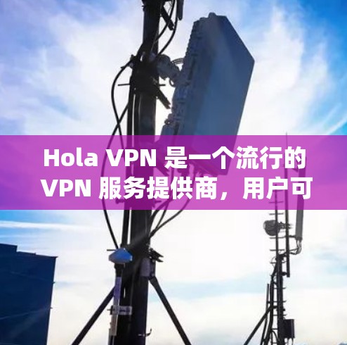 Hola VPN 是一个流行的 VPN 服务提供商，用户可以通过手机客户端来连接到 VPN 服务器，保护隐私、匿名化网络连接、或绕过网络限制。以下是关于 Hola VPN 手机客户端的一些关键信息