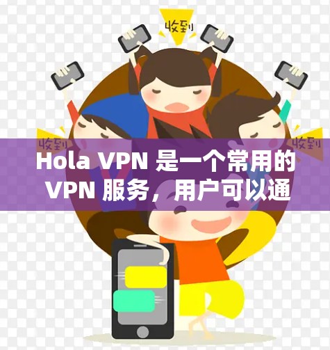 Hola VPN 是一个常用的 VPN 服务，用户可以通过以下方式获取最新版本的应用程序
