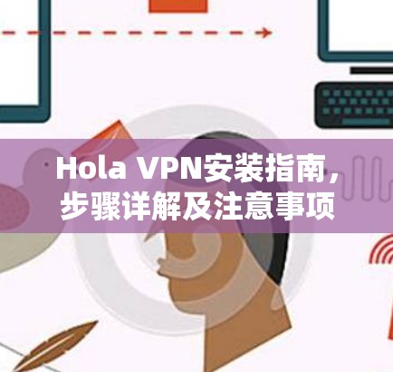 Hola VPN安装指南，步骤详解及注意事项