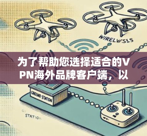 为了帮助您选择适合的VPN海外品牌客户端，以下是对主要海外VPN品牌客户端的详细分析和推荐