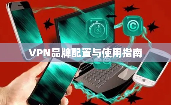 VPN品牌配置与使用指南