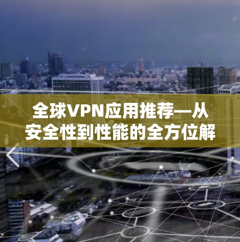 全球VPN应用推荐—从安全性到性能的全方位解析