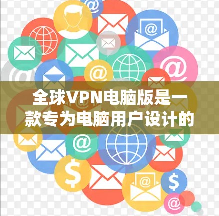 全球VPN电脑版是一款专为电脑用户设计的VPN工具，提供多地区IP切换功能，适用于绕过网络限制、访问受限网站和服务。以下是对该软件的详细分析
