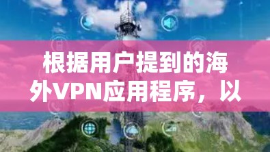 根据用户提到的海外VPN应用程序,以下是一些目前在各大应用商店中排名前列的应用程序,供您参考