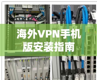 海外VPN手机版安装指南 海外VPN手机版安装指南