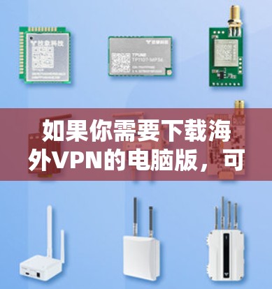 如果你需要下载海外VPN的电脑版,可以按照以下步骤操作 如果你需要下载海外VPN的电脑版,可以按照以下步骤操作