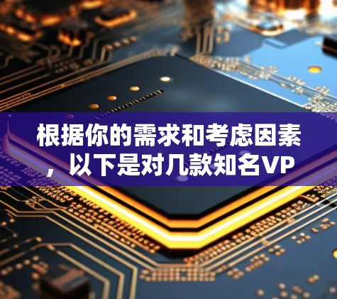 根据你的需求和考虑因素,以下是对几款知名VPN软件的详细分析和推荐 根据你的需求和考虑因素,以下是对几款知名VPN软件的详细分析和推荐
