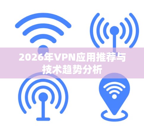 2026年VPN应用推荐与技术趋势分析