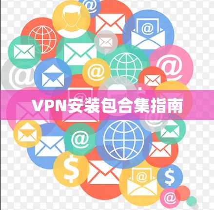 VPN安装包合集指南 VPN安装包合集指南