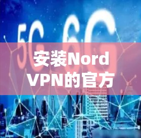 安装NordVPN的官方安装包可以通过以下步骤进行 安装NordVPN的官方安装包可以通过以下步骤进行