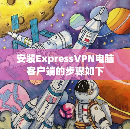 安装ExpressVPN电脑客户端的步骤如下 安装ExpressVPN电脑客户端的步骤如下