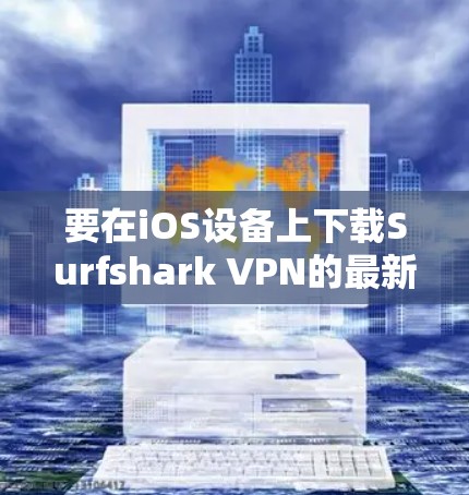 要在iOS设备上下载Surfshark VPN的最新版本，请按照以下步骤操作