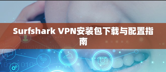 Surfshark VPN安装包下载与配置指南 Surfshark VPN安装包下载与配置指南