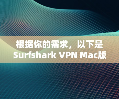 根据你的需求,以下是Surfshark VPN Mac版的详细分析和建议 根据你的需求,以下是Surfshark VPN Mac版的详细分析和建议