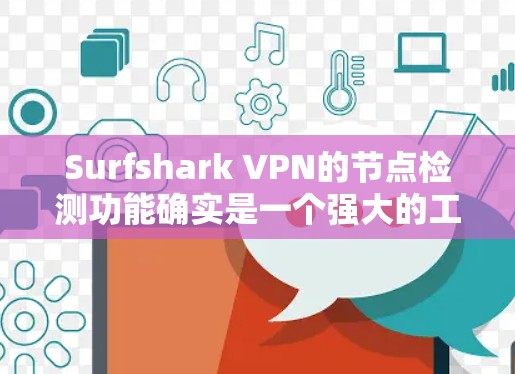 Surfshark VPN的节点检测功能确实是一个强大的工具,能够提升用户体验并确保连接的稳定性。以下是对该功能的详细分析和总结