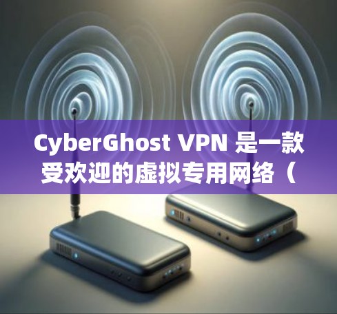 CyberGhost VPN 是一款受欢迎的虚拟专用网络(VPN)服务提供商,旨在为用户提供高效、安全的网络连接。以下是关于 CyberGhost VPN 官方软件的详细介绍