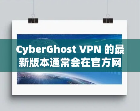 CyberGhost VPN 的最新版本通常会在官方网站或应用商店有所更新,以下是一些常见的步骤和信息,帮助你获取最新版本