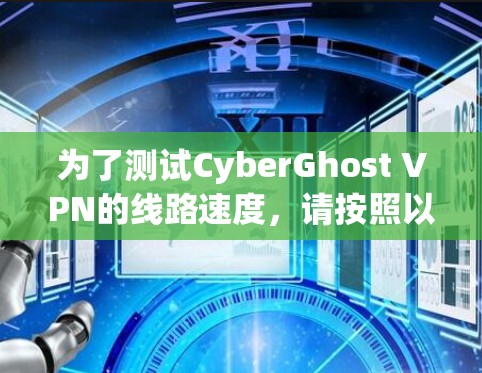 为了测试CyberGhost VPN的线路速度,请按照以下步骤操作