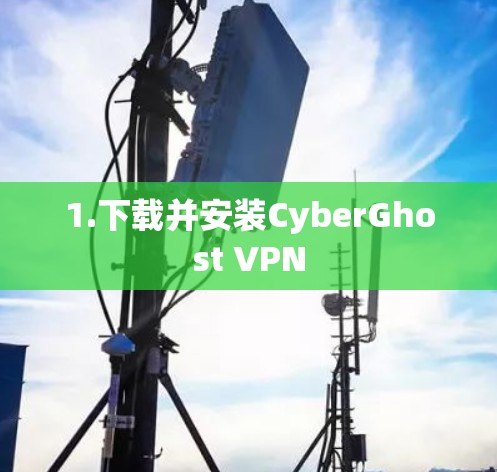 1.下载并安装CyberGhost VPN