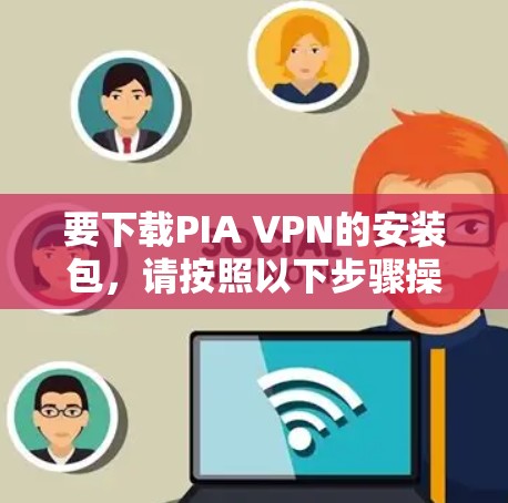 要下载PIA VPN的安装包,请按照以下步骤操作