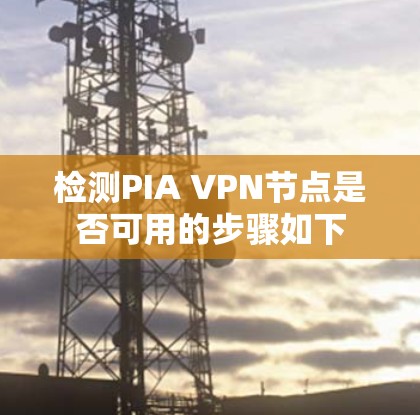 检测PIA VPN节点是否可用的步骤如下