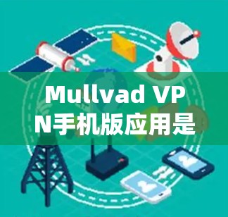 Mullvad VPN手机版应用是一个功能强大的选项,适合追求隐私保护和网络安全的用户。以下是对这款应用的详细评估,帮助你做出明智的选择