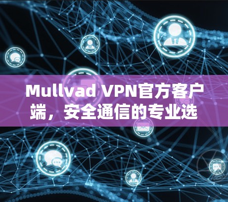 Mullvad VPN官方客户端,安全通信的专业选择 Mullvad VPN官方客户端,安全通信的专业选择