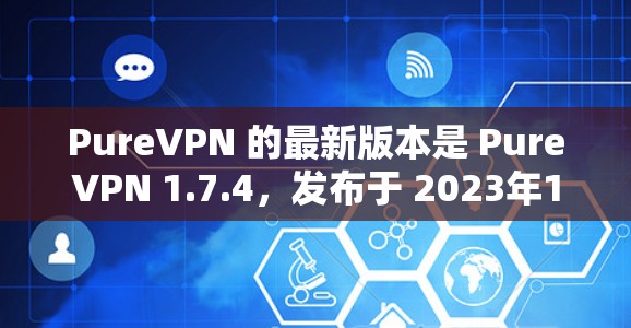 PureVPN 的最新版本是 PureVPN 1.7.4,发布于 2023年10月。以下是获取最新版本的步骤